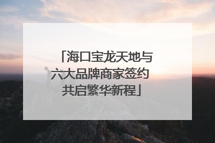 海口宝龙天地与六大品牌商家签约 共启繁华新程